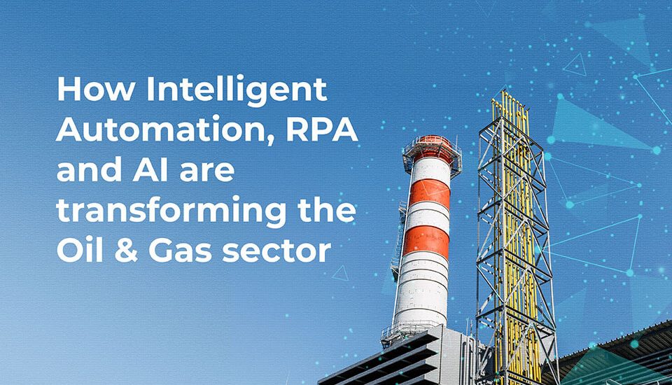 Intelligent Automation, RPA and AI are transforming Oil and Gas sector