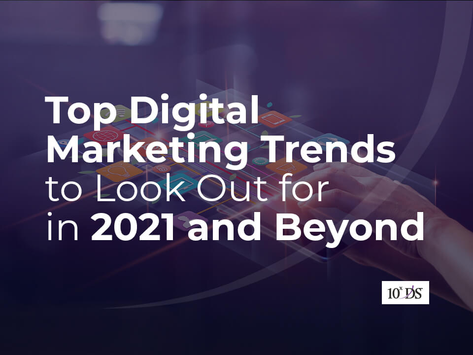Top Digital Marketing Trends to Look Out for in 2021 and Beyond