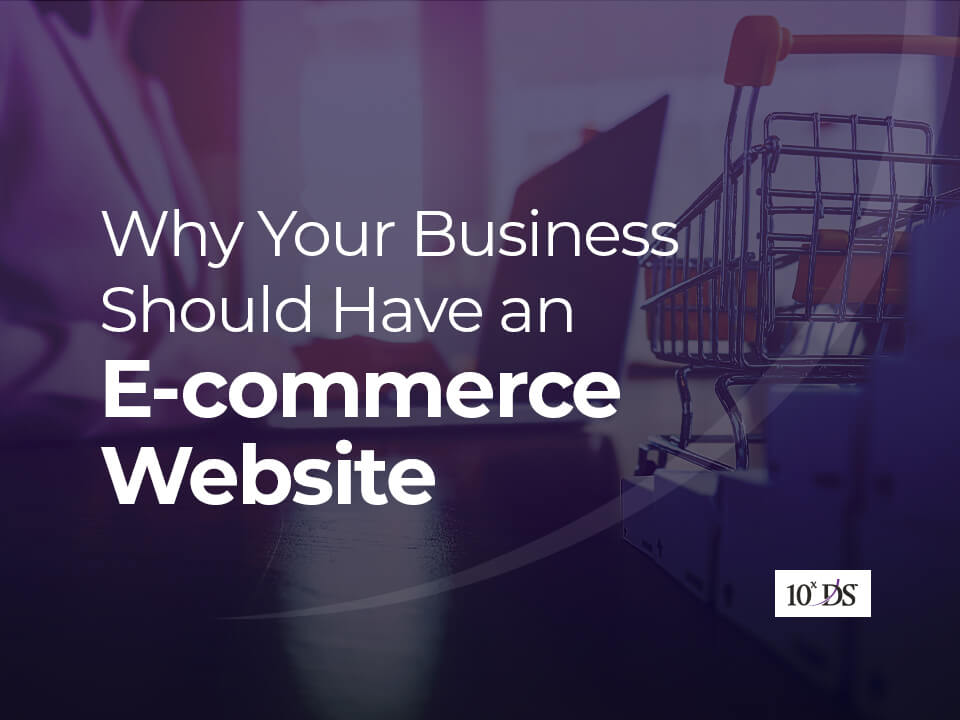 Why You Should Have an eCommerce Website [10 Reasons]