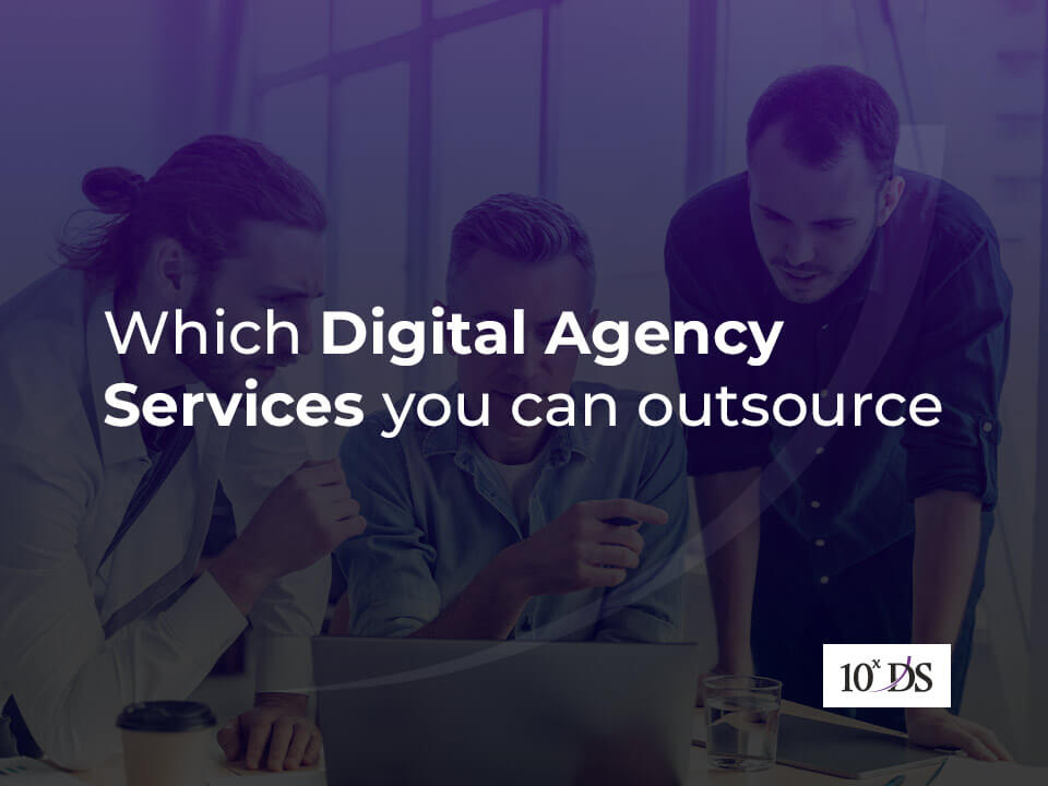 Which Digital Agency Services you can outsource and why is it the best approach