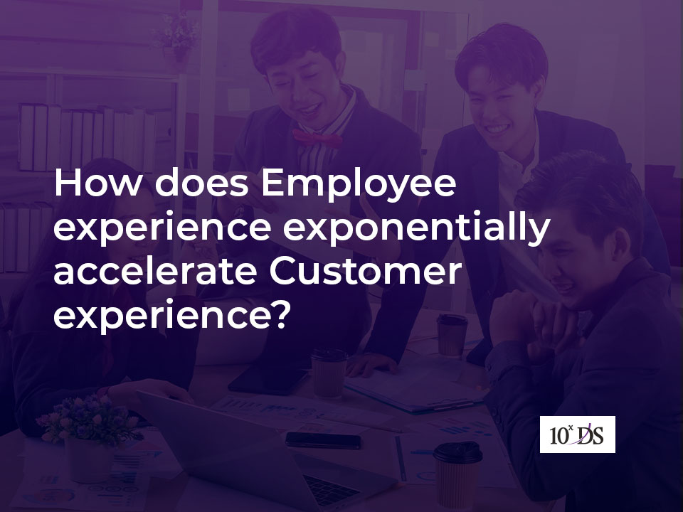 How does Employee experience exponentially accelerate Customer experience