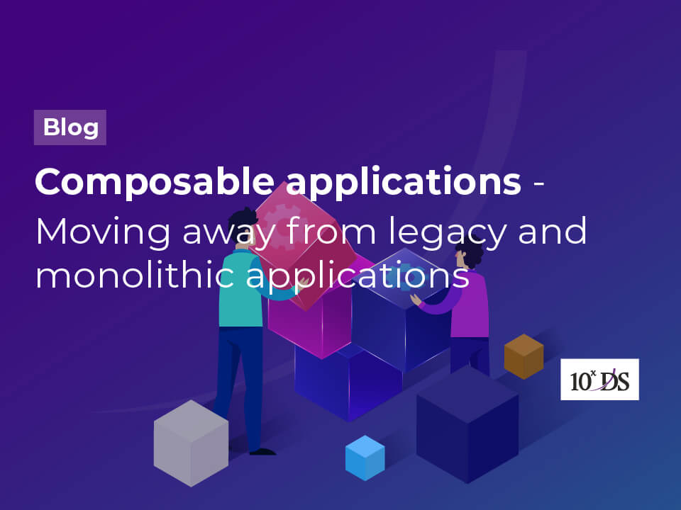 Composable Applications – Moving away from Legacy and Monolithic Applications