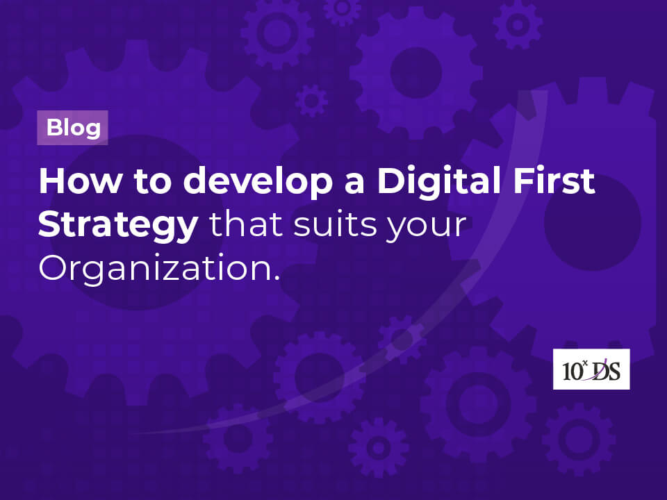 How to develop a Digital First Strategy that suits your Organization