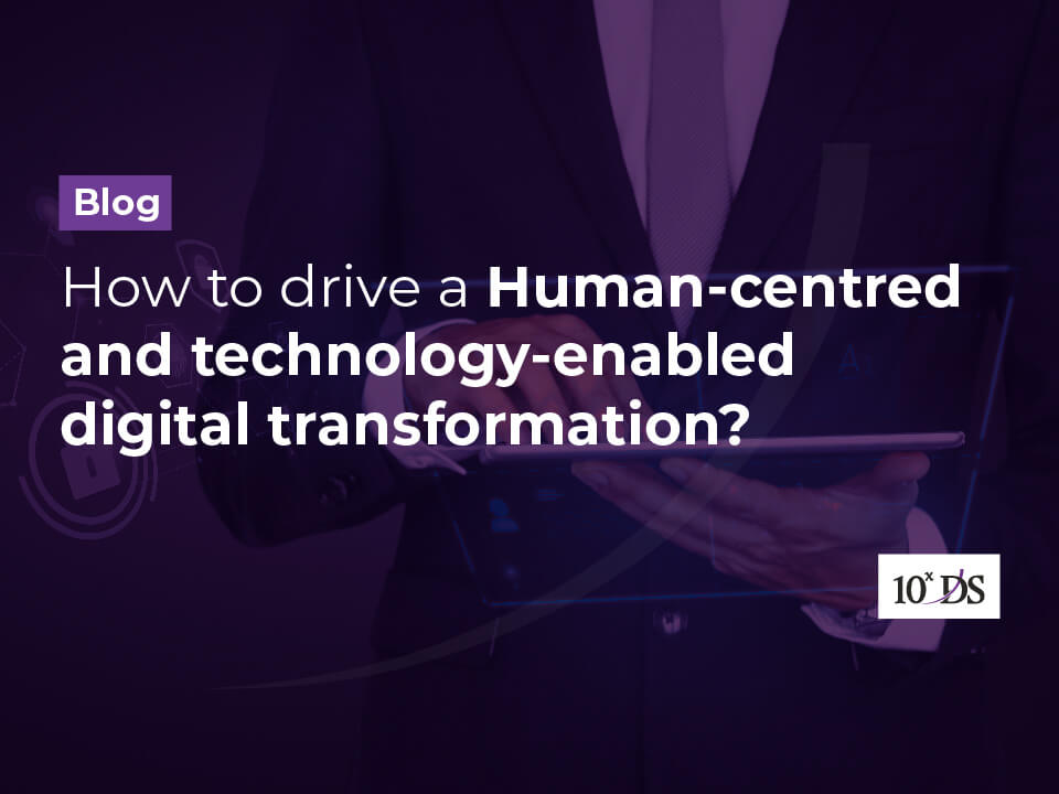 How to drive a Human-centred and technology-enabled digital transformation