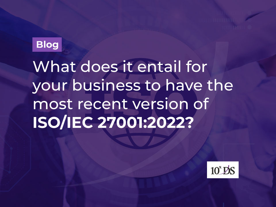 What does it entail for your business to have the most recent version of ISO/IEC 27001:2022?