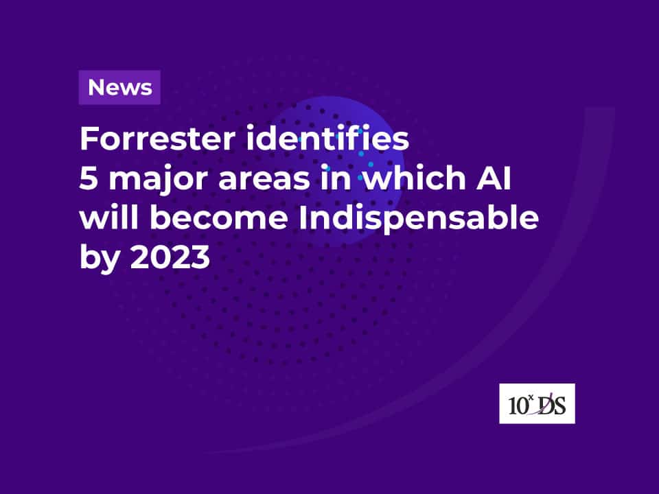 Forrester identifies 5 major areas in which AI will become Indispensable by 2023