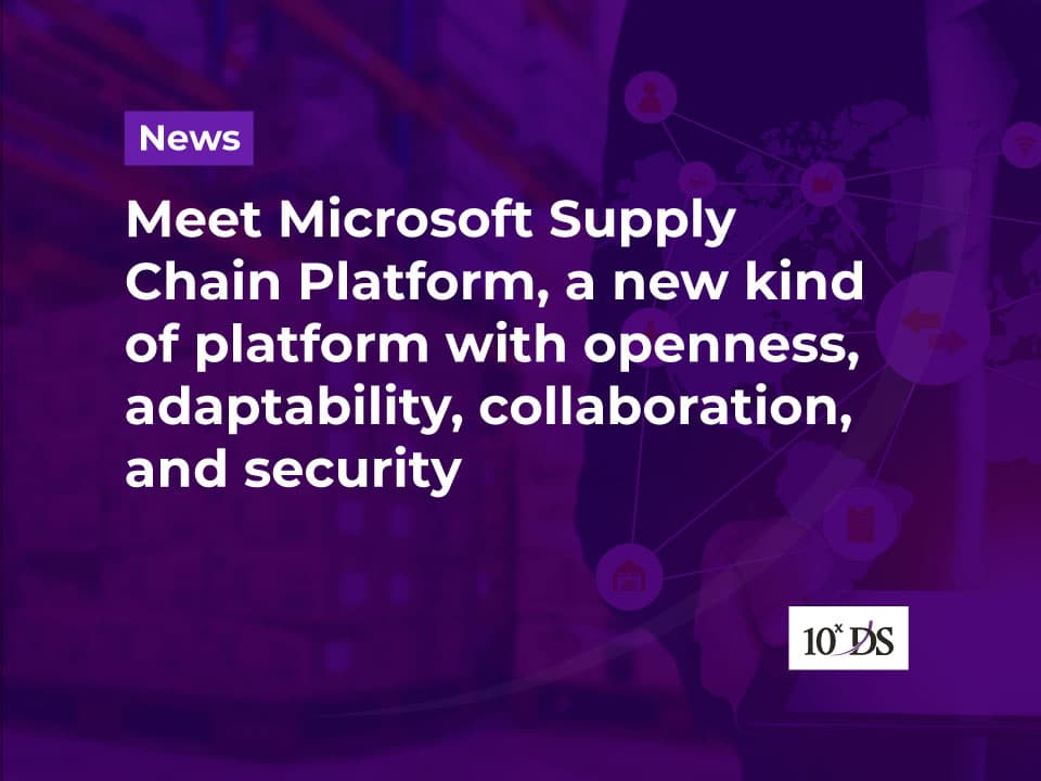 Meet Microsoft Supply Chain Platform, a new kind of platform with openness, adaptability, collaboration, and security