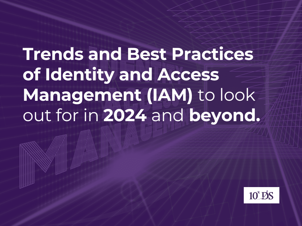 Trends and Best Practices of Identity and Access Management (IAM) to look out for in 2024 and beyond.