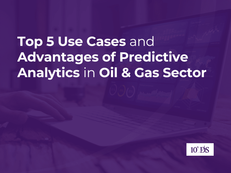 Top 5 Use Cases and Advantages of Predictive Analytics in Oil & Gas Sector