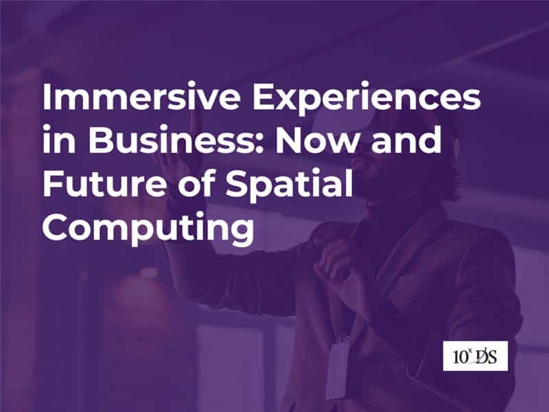 Immersive Experiences in Businesses – Now and Future of Spatial Computing